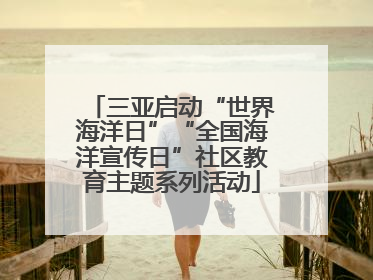 三亚启动“世界海洋日”“全国海洋宣传日”社区教育主题系列活动