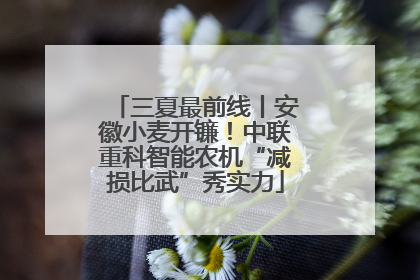 三夏最前线丨安徽小麦开镰！中联重科智能农机“减损比武”秀实力