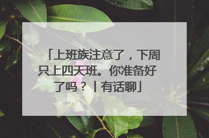 上班族注意了，下周只上四天班。你准备好了吗？丨有话聊