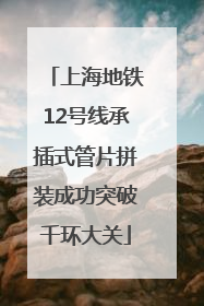 上海地铁12号线承插式管片拼装成功突破千环大关