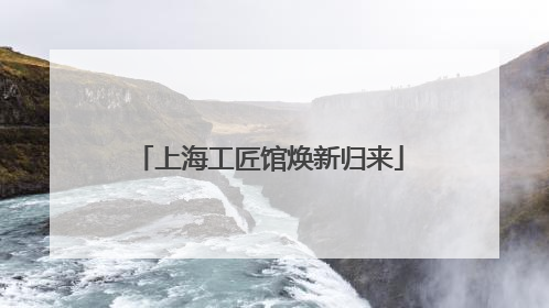 上海工匠馆焕新归来