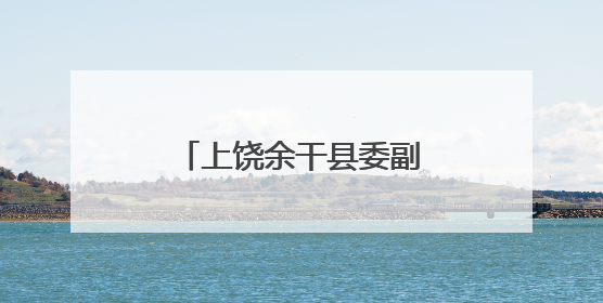 上饶余干县委副书记吴松跨市调任九江瑞昌市委副书记、市长候选人