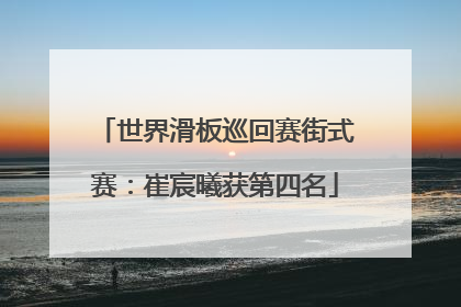 世界滑板巡回赛街式赛：崔宸曦获第四名