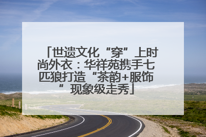 世遗文化“穿”上时尚外衣：华祥苑携手七匹狼打造“茶韵+服饰”现象级走秀