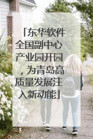 东华软件全国副中心产业园开园，为青岛高质量发展注入新动能