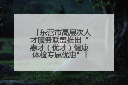 东营市高层次人才服务联盟推出“惠才（优才）健康体检专属优惠”