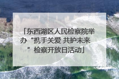 东西湖区人民检察院举办“携手关爱 共护未来”检察开放日活动
