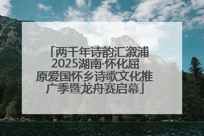 两千年诗韵汇溆浦 2025湖南·怀化屈原爱国怀乡诗歌文化推广季暨龙舟赛启幕
