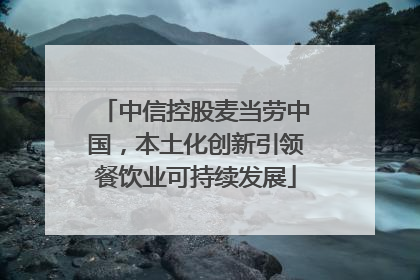 中信控股麦当劳中国，本土化创新引领餐饮业可持续发展