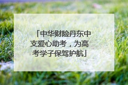 中华财险丹东中支爱心助考，为高考学子保驾护航
