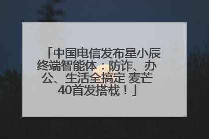 中国电信发布星小辰终端智能体：防诈、办公、生活全搞定 麦芒40首发搭载！