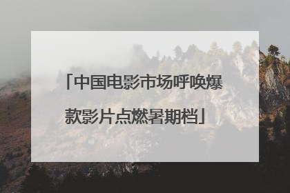 中国电影市场呼唤爆款影片点燃暑期档