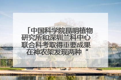 中国科学院昆明植物研究所和深圳兰科中心联合科考取得重要成果 在神农架发现两种“国保”级兰花