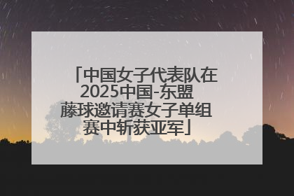 中国女子代表队在2025中国-东盟藤球邀请赛女子单组赛中斩获亚军