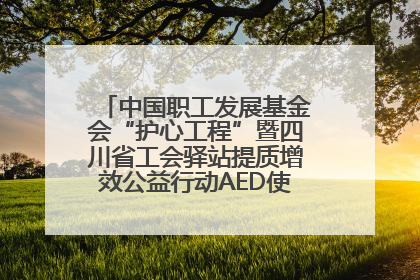 中国职工发展基金会“护心工程”暨四川省工会驿站提质增效公益行动AED使用培训在达州举行