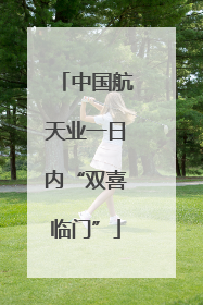 中国航天业一日内“双喜临门”