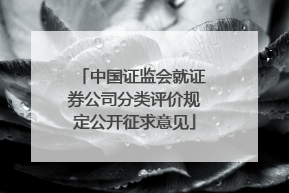 中国证监会就证券公司分类评价规定公开征求意见