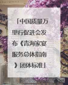 中国质量万里行促进会发布《青海家宴服务总体指南》团体标准