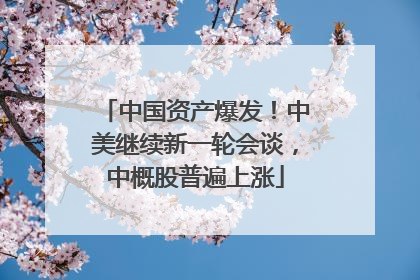 中国资产爆发！中美继续新一轮会谈，中概股普遍上涨