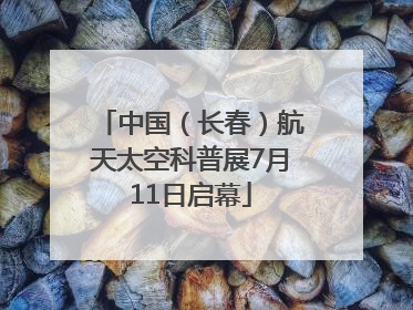 中国（长春）航天太空科普展7月11日启幕