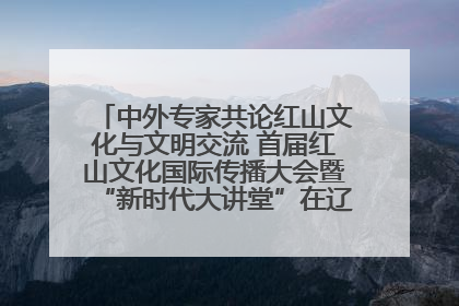 中外专家共论红山文化与文明交流 首届红山文化国际传播大会暨“新时代大讲堂”在辽宁朝阳举办