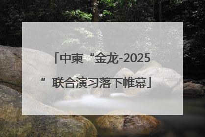 中柬“金龙-2025”联合演习落下帷幕