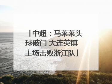 中超：马莱莱头球破门 大连英博主场击败浙江队