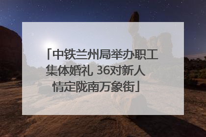 中铁兰州局举办职工集体婚礼 36对新人情定陇南万象街