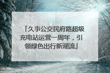 久事公交民府路超级充电站运营一周年，引领绿色出行新潮流