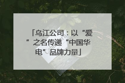 乌江公司：以“爱”之名传递“中国华电”品牌力量