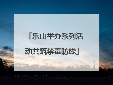 乐山举办系列活动共筑禁毒防线