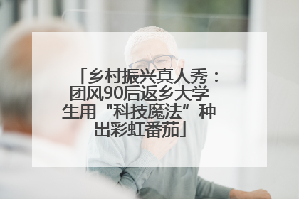 乡村振兴真人秀：团风90后返乡大学生用“科技魔法”种出彩虹番茄