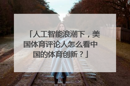 人工智能浪潮下，美国体育评论人怎么看中国的体育创新？