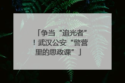 争当“追光者”!武汉公安“警营里的思政课”