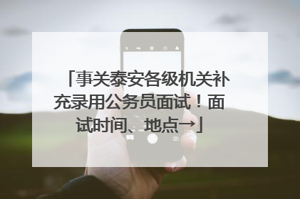 事关泰安各级机关补充录用公务员面试！面试时间、地点→