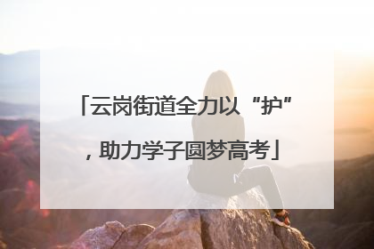 云岗街道全力以“护”，助力学子圆梦高考
