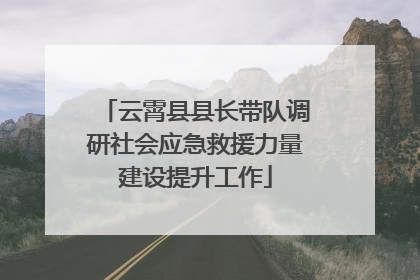云霄县县长带队调研社会应急救援力量建设提升工作