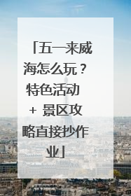 五一来威海怎么玩？特色活动 + 景区攻略直接抄作业