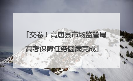 交卷！高唐县市场监管局高考保障任务圆满完成