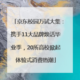 京东校园万试大集：携手11大品牌焕活毕业季，20所高校掀起体验式消费热潮