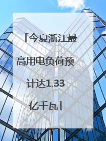 今夏浙江最高用电负荷预计达1.33亿千瓦