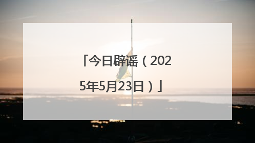 今日辟谣（2025年5月23日）