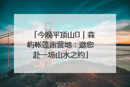 今晚平顶山⑫｜森屿帐篷露营地：邀您赴一场山水之约