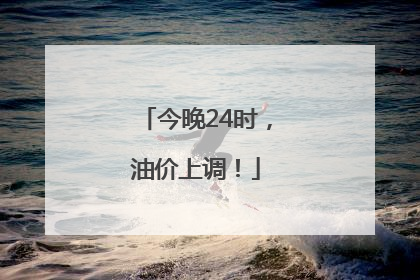 今晚24时，油价上调！