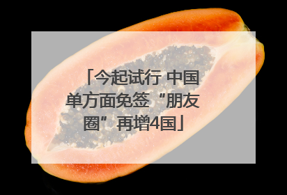 今起试行 中国单方面免签“朋友圈”再增4国