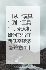 从“玩具”到“工具”，无人机如何书写江西低空经济新篇章？