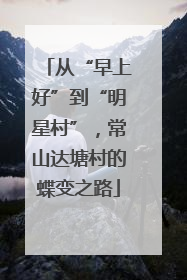 从“早上好”到“明星村”，常山达塘村的蝶变之路