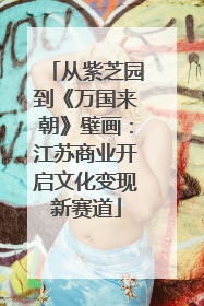 从紫芝园到《万国来朝》壁画：江苏商业开启文化变现新赛道
