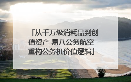 从千万级消耗品到创值资产 易八公务航空重构公务机价值逻辑