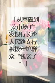 从商圈到菜市场 广发银行长沙人民路支行积极守护群众“钱袋子”